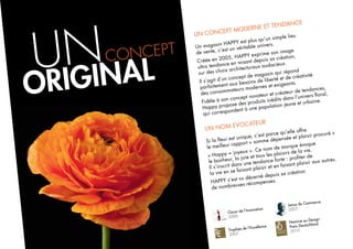 UN CONCEPT MODERNE et TENDANCE
Un magasin HAPPY est plus qu’un simple lieu
de vente, c’est un véritable univers.
Créée en 2005, HAPPY exprime son image
ultra tendance en misant depuis sa création,
sur des choix architecturaux audacieux.
Il s’agit d’un concept de magasin qui répond
parfaitement aux besoins de liberté et de créativité
des consommateurs modernes et exigeants.
Fidèle à son concept novateur et créateur de tendances,
Happy propose des produits inédits dans l’univers floral,
qui correspondent à une population jeune et urbaine.
UN NOM EVOCATEUR
Si la fleur est unique, c’est parce qu’elle offre
le meilleur rapport « somme dépensée et plaisir procuré »
« Happy = joyeux ». Ce nom de marque évoque
le bonheur, la joie et tous les plaisirs de la vie.
Il s’inscrit dans une tendance forte : profiter de
la vie en se faisant plaisir et en faisant plaisir aux autres.
HAPPY s’est vu décerné depuis sa création
de nombreuses récompenses.
UN
ORIGINAL
CONCEPT
Oscar de l’Innovation
2006
Nominé au Design
Preis Deutschland
2010Trophée de l’Excellence
2007
Janus du Commerce
2007
 