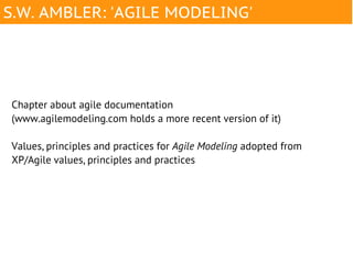 S.W. AMBLER: 'AGILE MODELING'




Chapter about agile documentation
(www.agilemodeling.com holds a more recent version of it)

Values, principles and practices for Agile Modeling adopted from
XP/Agile values, principles and practices
 