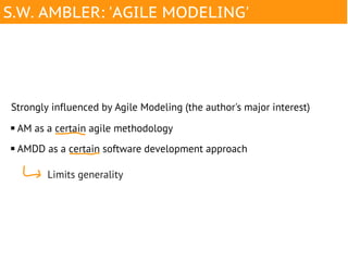 S.W. AMBLER: 'AGILE MODELING'




Strongly influenced by Agile Modeling (the author's major interest)
   AM as a certain agile methodology
   AMDD as a certain software development approach

          Limits generality
 