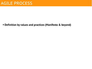 AGILE PROCESS



   Definition by values and practices (Manifesto & beyond)
 