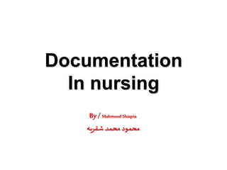 Documentation
In nursing
By/ Mahmoud Shaqria
‫شقريه‬ ‫محمد‬ ‫محمود‬
 