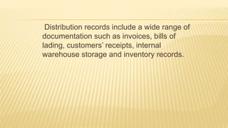 Distribution records include a wide range of
documentation such as invoices, bills of
lading, customers’ receipts, internal
warehouse storage and inventory records.
 