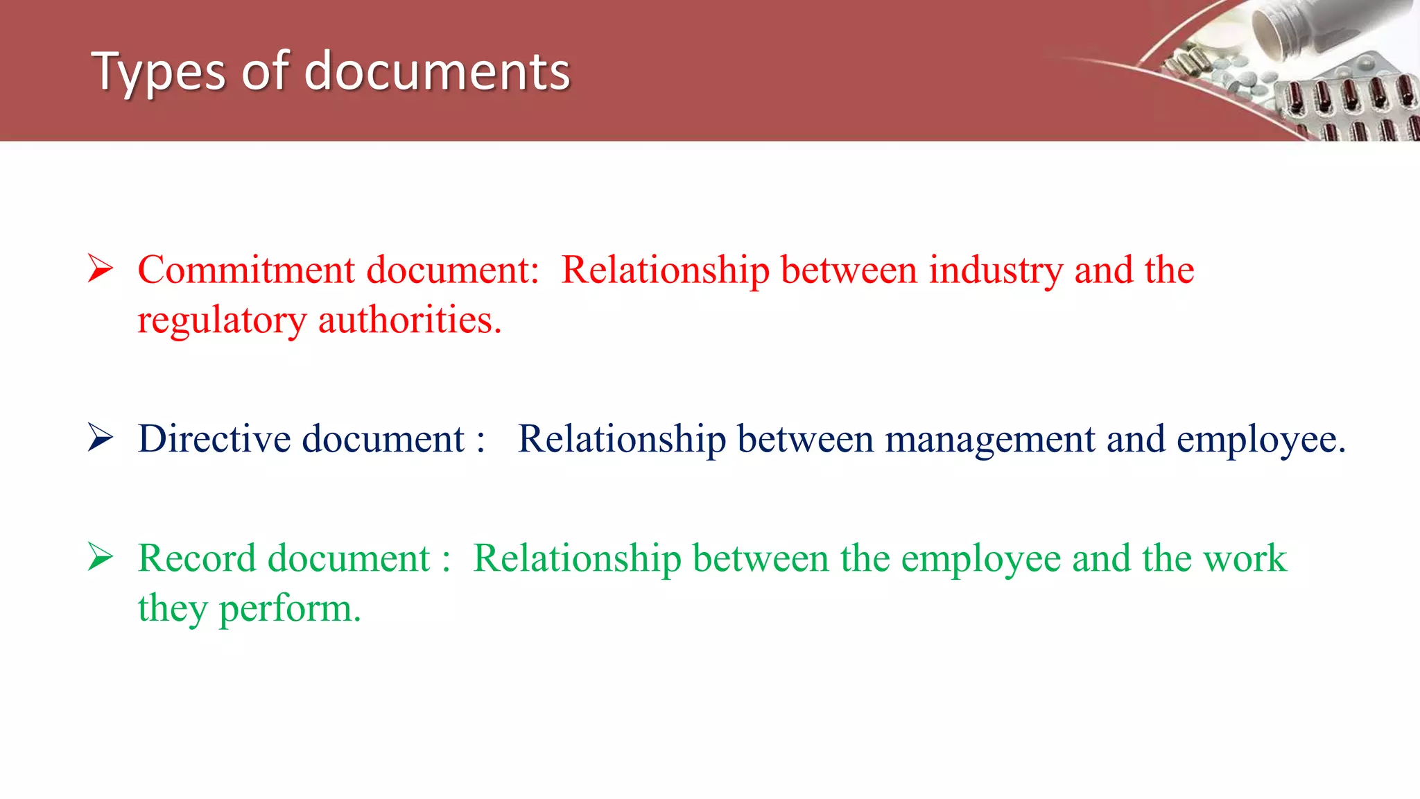 Types of documents
 Commitment document: Relationship between industry and the
regulatory authorities.
 Directive document : Relationship between management and employee.
 Record document : Relationship between the employee and the work
they perform.
 