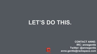 LET’S DO THIS.
CONTACT ANNE:
IRC: annegentle
Twitter: @annegentle
anne.gentle@rackspace.com
 