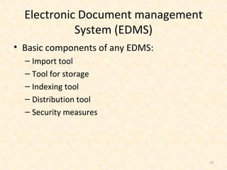 Electronic Document management System (EDMS) Basic components of any EDMS: Import tool Tool for storage Indexing tool  Distribution tool Security measures 