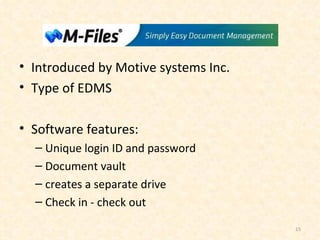 s Introduced by Motive systems Inc. Type of EDMS Software features: Unique login ID and password  Document vault creates a separate drive  Check in - check out 