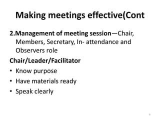Making meetings effective(Cont
2.Management of meeting session—Chair,
Members, Secretary, In- attendance and
Observers rol...