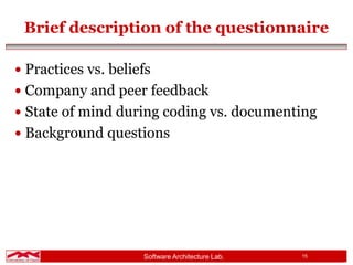 Software Architecture Lab. 15
Brief description of the questionnaire
 Practices vs. beliefs
 Company and peer feedback
 State of mind during coding vs. documenting
 Background questions
 