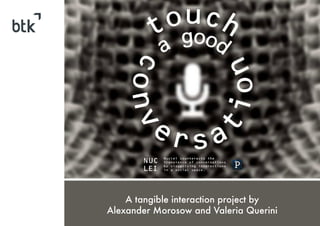 A tangible interaction project by
Alexander Morosow and Valeria Querini

 