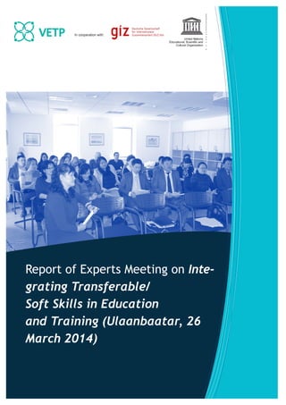 Report of Experts Meeting on Inte-
grating Transferable/
Soft Skills in Education
and Training (Ulaanbaatar, 26
March 2014)
In cooperation with:
 