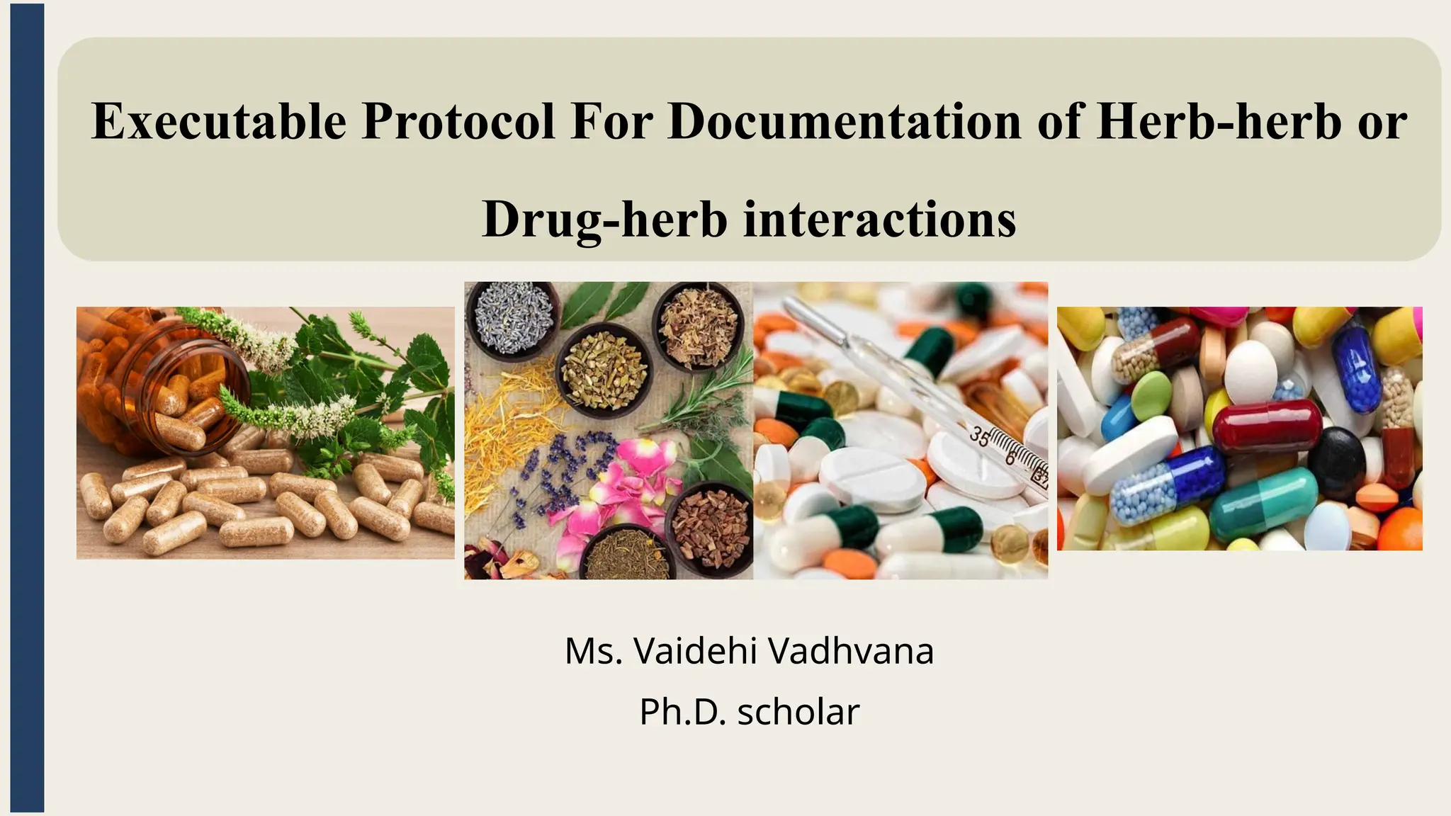 Executable Protocol For Documentation of Herb-herb or
Drug-herb interactions
Ms. Vaidehi Vadhvana
Ph.D. scholar
 