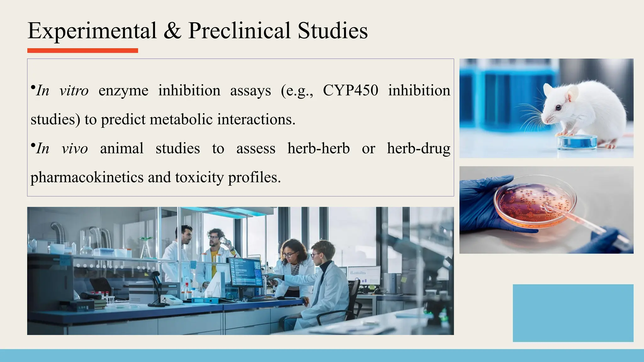 Experimental & Preclinical Studies
•In vitro enzyme inhibition assays (e.g., CYP450 inhibition
studies) to predict metabolic interactions.
•In vivo animal studies to assess herb-herb or herb-drug
pharmacokinetics and toxicity profiles.
 
