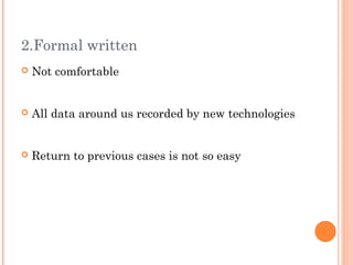 2.Formal written
   Not comfortable


   All data around us recorded by new technologies


   Return to previous cases is not so easy
 