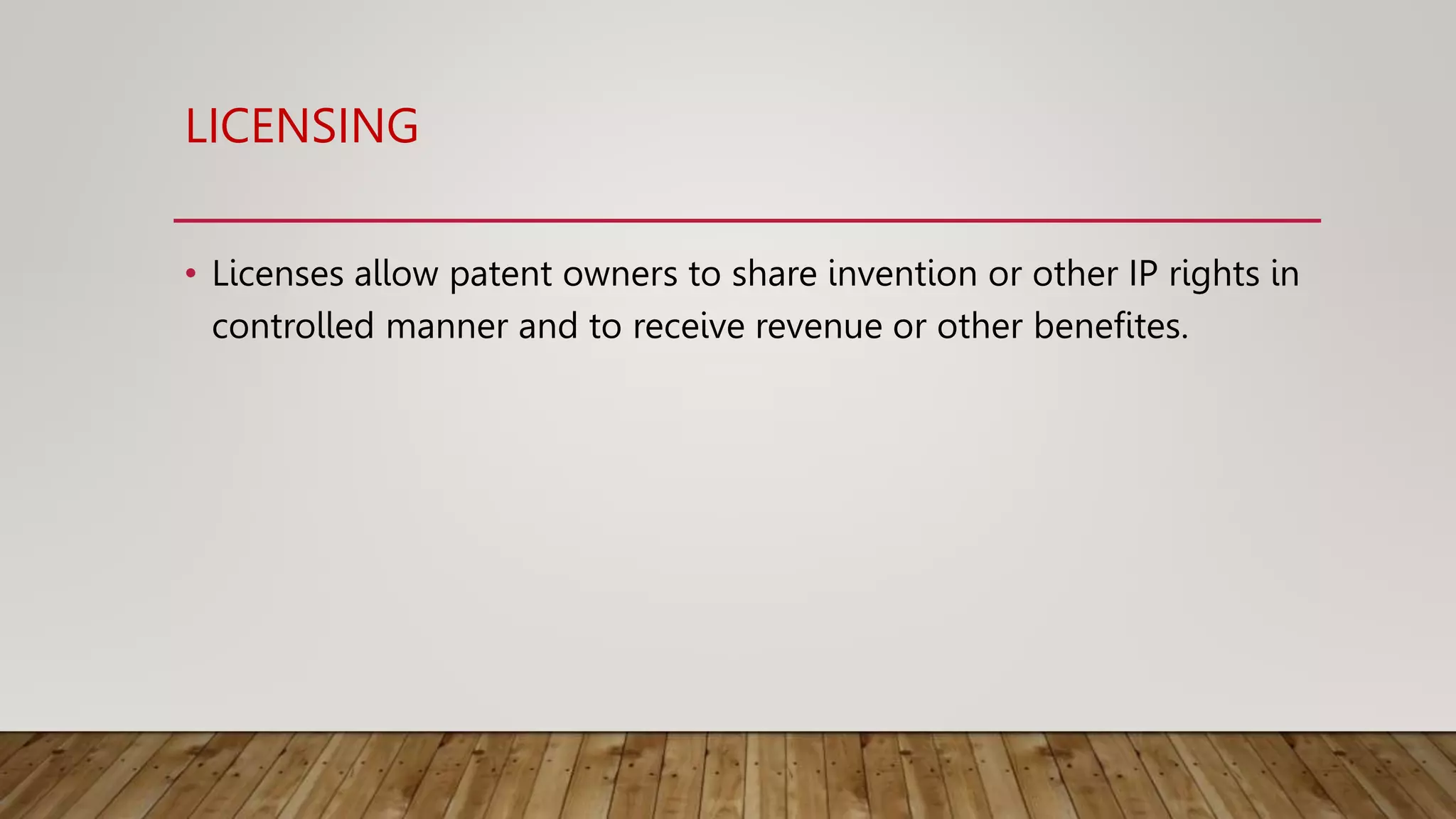 LICENSING
• Licenses allow patent owners to share invention or other IP rights in
controlled manner and to receive revenue or other benefites.
 