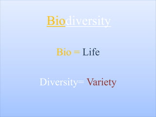 Biodiversity
Bio = Life
Diversity= Variety
 