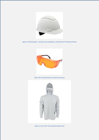 20 | P a g e
Figure 9: 3M developed – Vented, Hard, Breathable, comfortable UV Protection Helmet
Figure 10: Euronda (Italy) UV protection eyewear
Figure 11: Exo Tech® UV protected hooded shirt
 