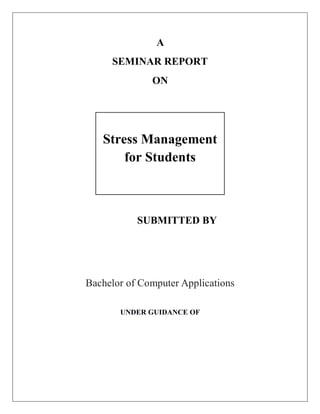 A
SEMINAR REPORT
ON
SUBMITTED BY
Bachelor of Computer Applications
UNDER GUIDANCE OF
Stress Management
for Students
 