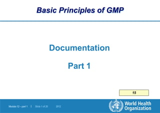 Basic Principles of GMP
|
Module12–part1 Slide1of 20 2012
Documentation
Part 1
15
 