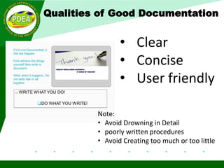 Qualities of Good Documentation
• Clear
• Concise
• User friendly
Note:
• Avoid Drowning in Detail
• poorly written procedures
• Avoid Creating too much or too little
 