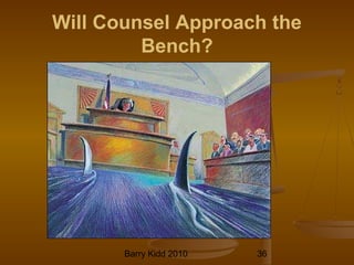 Barry Kidd 2010 36
Will Counsel Approach the
Bench?
 