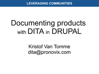 LEVERAGING COMMUNITIES
Documenting products
with DITA in DRUPAL
Kristof Van Tomme
dita@pronovix.com
 
