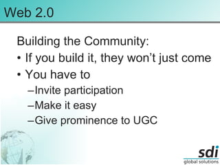 Web 2.0 Building the Community: If you build it, they won’t just come You have to Invite participation Make it easy Give prominence to UGC 