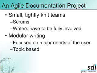 An Agile Documentation Project Small, tightly knit teams Scrums Writers have to be fully involved Modular writing Focused on major needs of the user Topic based 