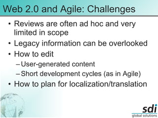 Web 2.0 and Agile: Challenges Reviews are often ad hoc and very limited in scope Legacy information can be overlooked How to edit  User-generated content Short development cycles (as in Agile) How to plan for localization/translation 