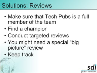 Solutions: Reviews Make sure that Tech Pubs is a full member of the team  Find a champion Conduct targeted reviews You might need a special “big picture” review Keep track 