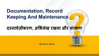 Mr.Amol Ubale
Documentation, Record
Keeping And Maintenance
दस्तावेज़ीकरण, अभिलेख रखना और संर्ण
 