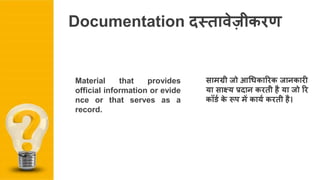 सामग्ऱी जो आधिकाररक जानकारी
या साक्ष्य प्रदान करत़ी है या जो रर
कॉर्ड के रूप में कायड करत़ी है।
Material that provides
official information or evide
nce or that serves as a
record.
Documentation दस्तावेज़ीकरण
 