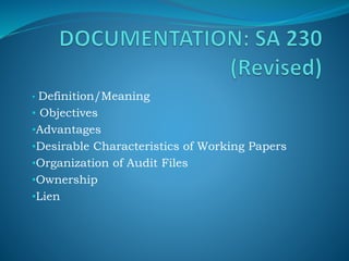 • Definition/Meaning
• Objectives
•Advantages
•Desirable Characteristics of Working Papers
•Organization of Audit Files
•Ownership
•Lien
 