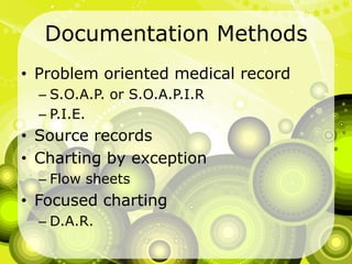 Documentation MethodsProblem oriented medical recordS.O.A.P. or S.O.A.P.I.RP.I.E.Source recordsCharting by exceptionFlow sheetsFocused chartingD.A.R.