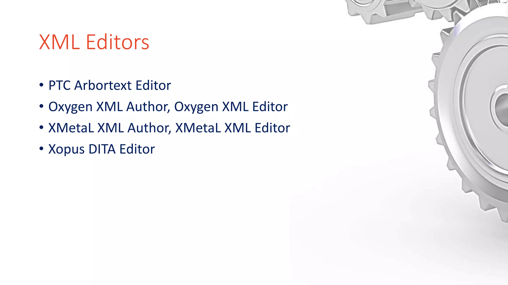XML Editors
• PTC Arbortext Editor
• Oxygen XML Author, Oxygen XML Editor
• XMetaL XML Author, XMetaL XML Editor
• Xopus DITA Editor
 