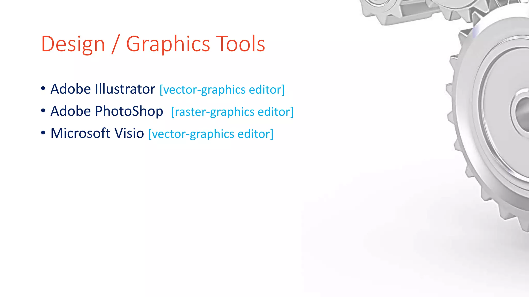 Design / Graphics Tools
• Adobe Illustrator [vector-graphics editor]
• Adobe PhotoShop [raster-graphics editor]
• Microsoft Visio [vector-graphics editor]
 