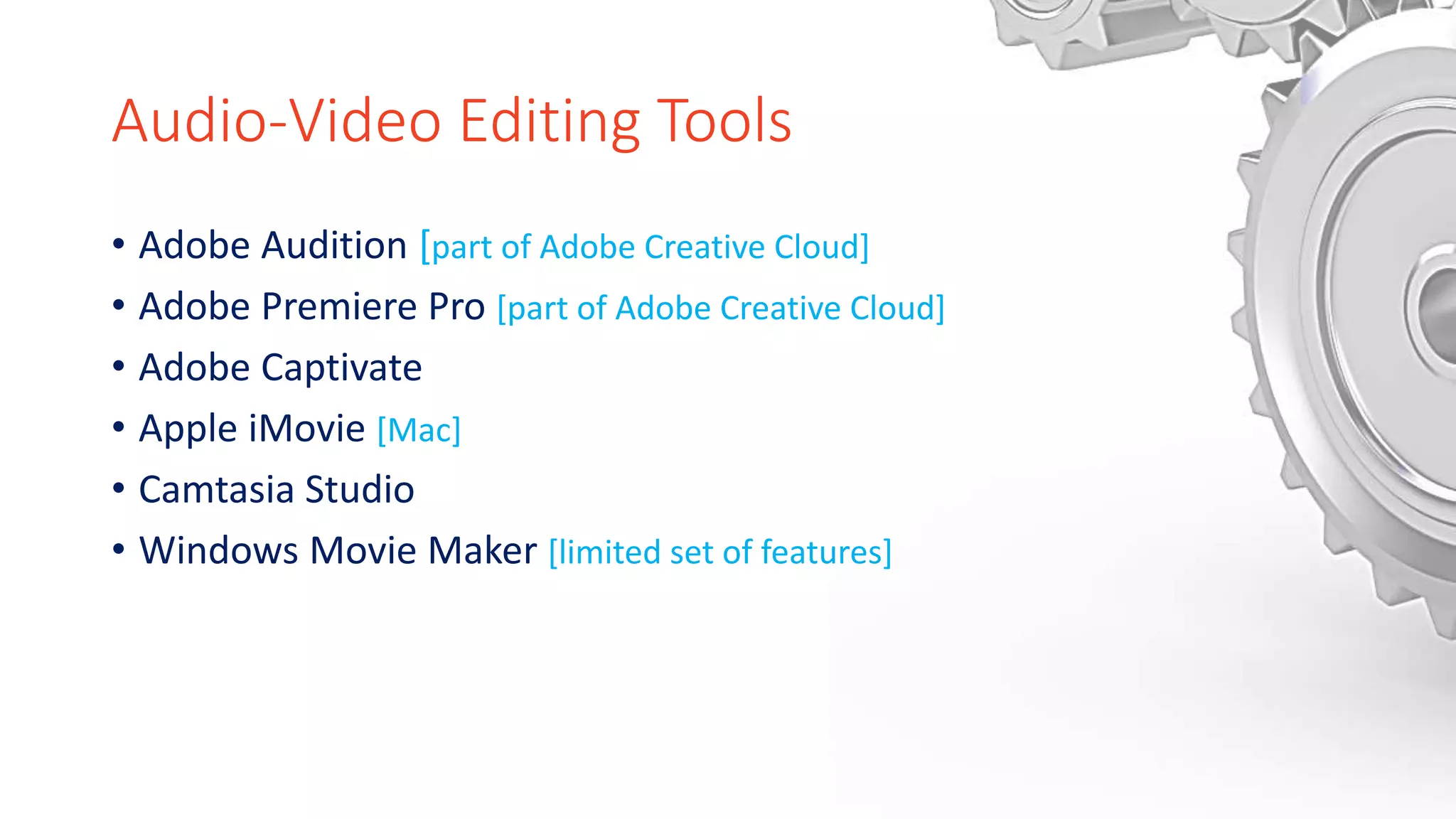Audio-Video Editing Tools
• Adobe Audition [part of Adobe Creative Cloud]
• Adobe Premiere Pro [part of Adobe Creative Cloud]
• Adobe Captivate
• Apple iMovie [Mac]
• Camtasia Studio
• Windows Movie Maker [limited set of features]
 