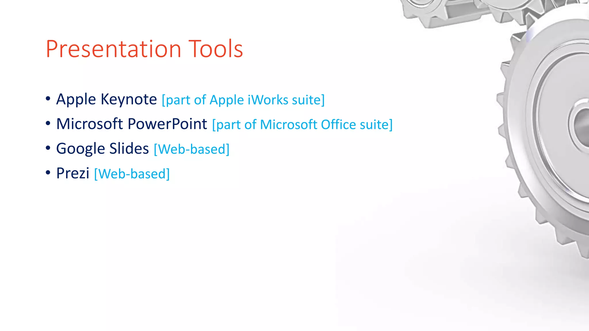 Presentation Tools
• Apple Keynote [part of Apple iWorks suite]
• Microsoft PowerPoint [part of Microsoft Office suite]
• Google Slides [Web-based]
• Prezi [Web-based]
 