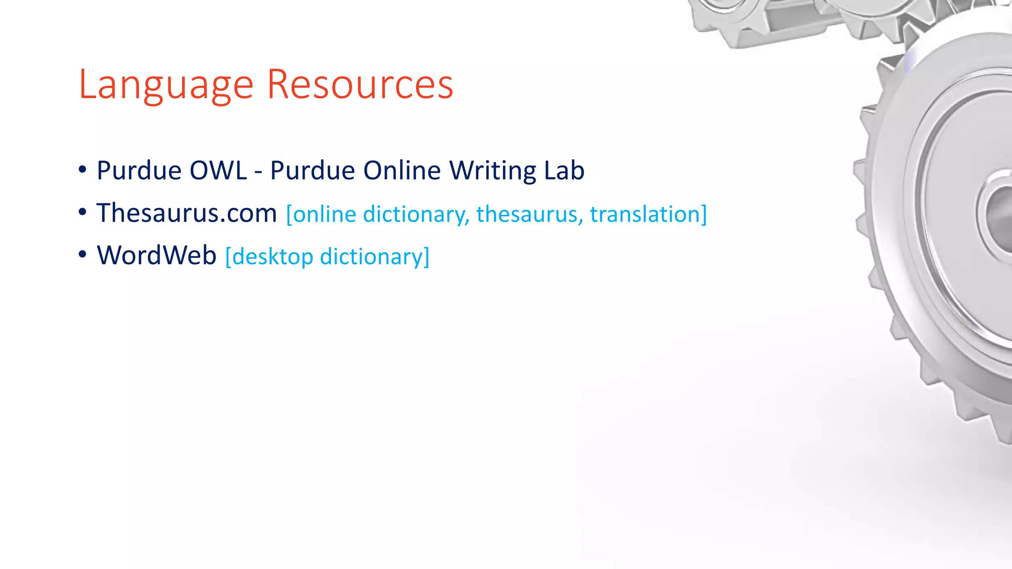 Language Resources
• Purdue OWL - Purdue Online Writing Lab
• Thesaurus.com [online dictionary, thesaurus, translation]
• WordWeb [desktop dictionary]
 