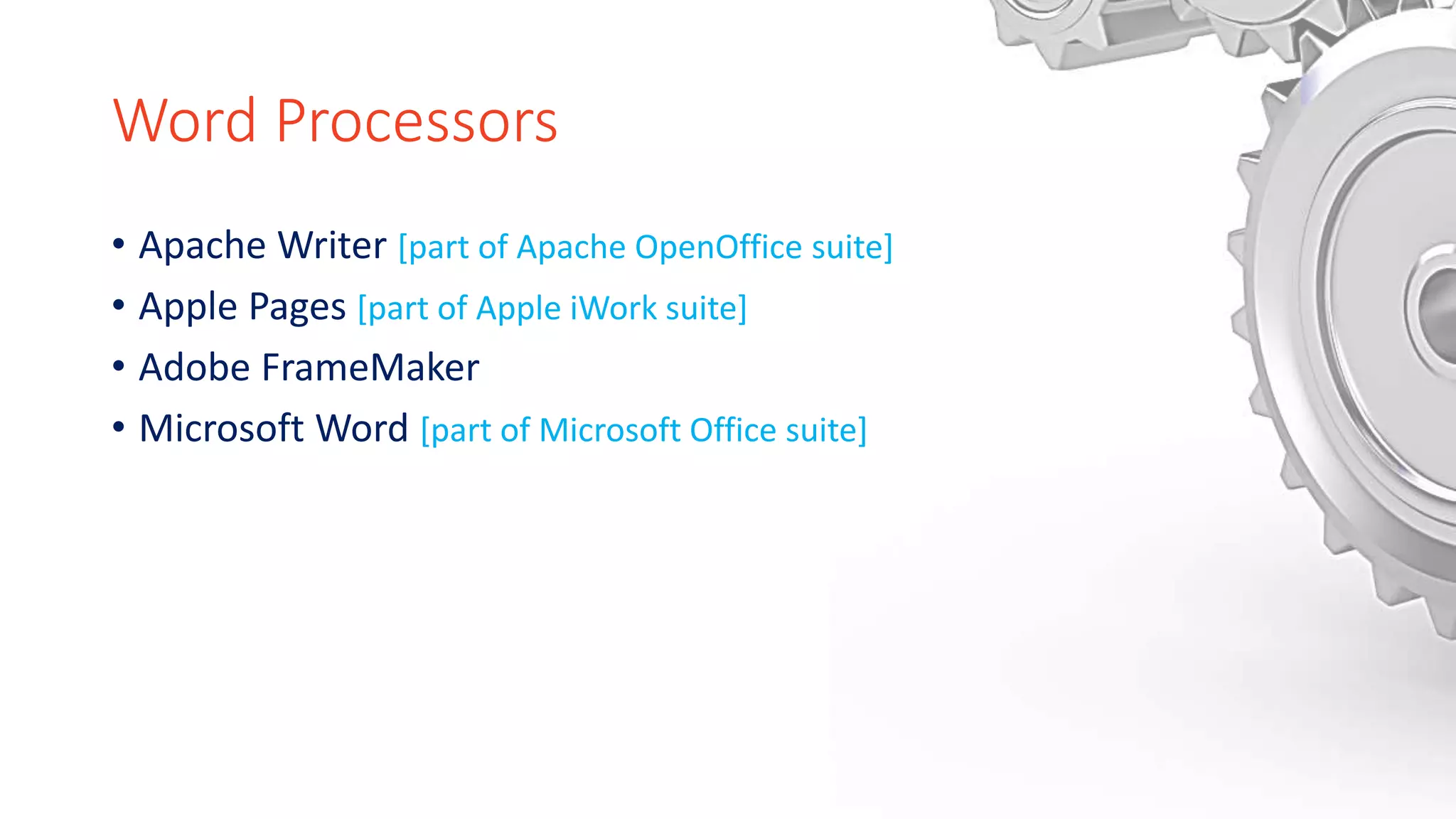 Word Processors
• Apache Writer [part of Apache OpenOffice suite]
• Apple Pages [part of Apple iWork suite]
• Adobe FrameMaker
• Microsoft Word [part of Microsoft Office suite]
 