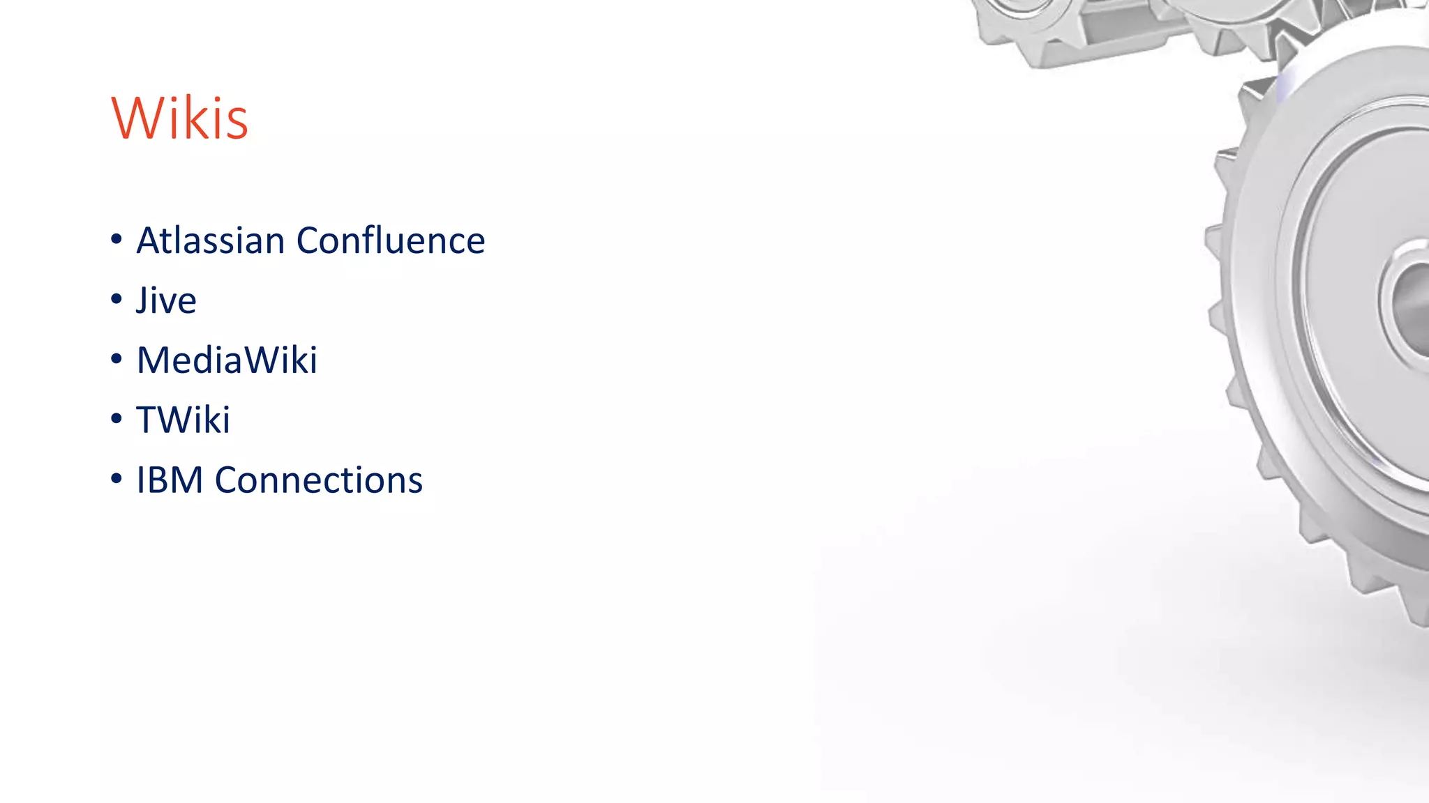 Wikis
• Atlassian Confluence
• Jive
• MediaWiki
• TWiki
• IBM Connections
 