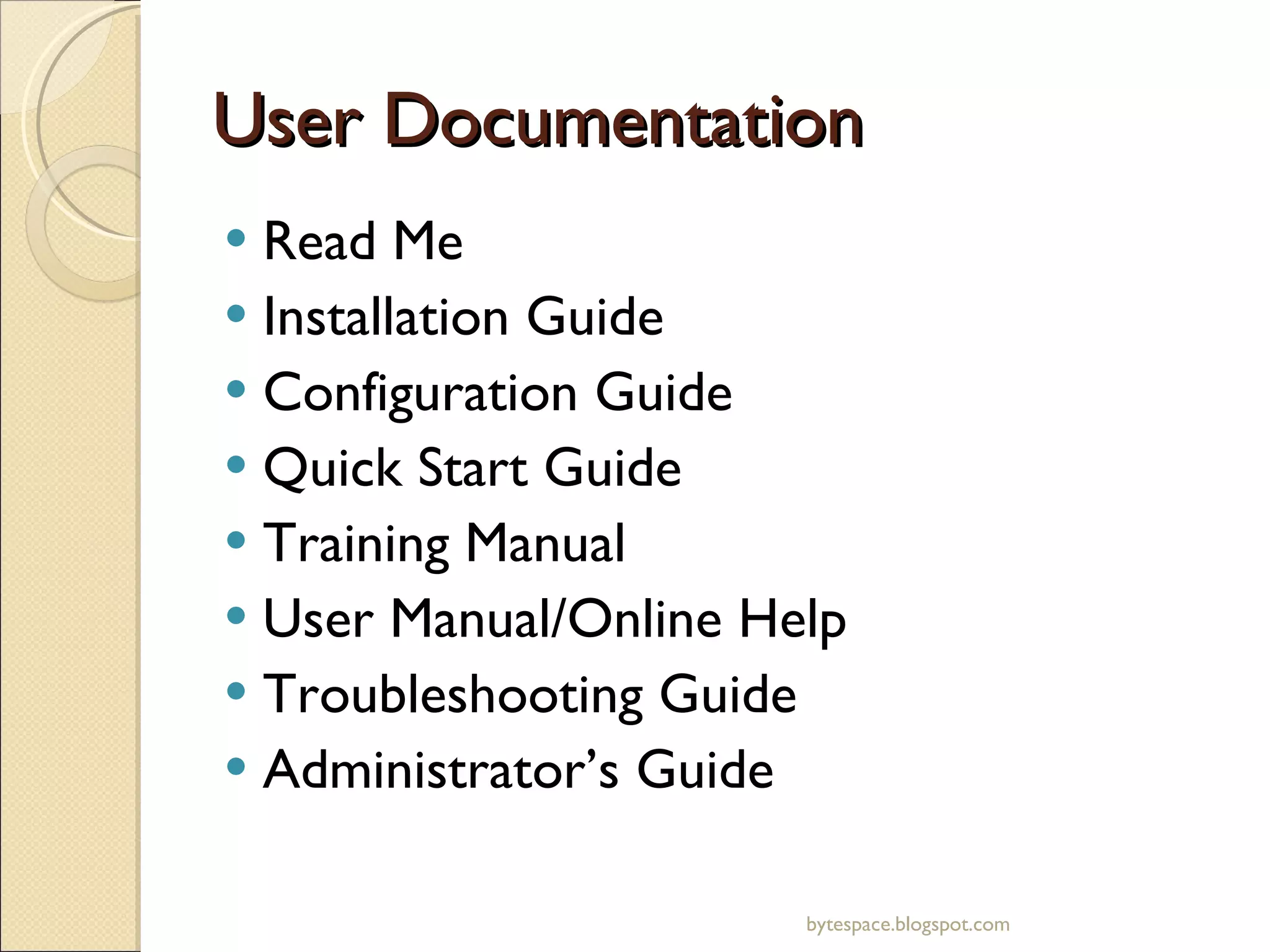 User Documentation Read Me Installation Guide Configuration Guide Quick Start Guide Training Manual User Manual/Online Help Troubleshooting Guide Administrator’s Guide bytespace.blogspot.com 