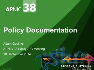 Policy Documentation 
Adam Gosling 
APNIC 38 Policy SIG Meeting 
18 September 2014 
 