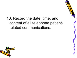 10. Record the date, time, and
content of all telephone patient-
related communications.
 