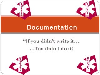 “ If you didn’t write it… … You didn’t do it! Documentation 