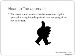 Head to Toe approach The narrative uses a comprehensive, consistent physical approach starting from the patient’s head and going all the way to the feet. 