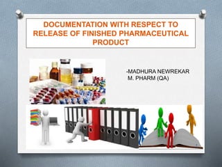 DOCUMENTATION WITH RESPECT TO
RELEASE OF FINISHED PHARMACEUTICAL
PRODUCT
1
-MADHURA NEWREKAR
M. PHARM (QA)
 