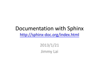 Documentation with Sphinx
 http://sphinx-doc.org/index.html

           2013/1/21
           Jimmy Lai
    r97922028 [at] ntu.edu.tw
 