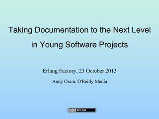 Taking Documentation to the Next Level
in Young Software Projects
Erlang Factory, 23 October 2013
Andy Oram, O'Reilly Media

 