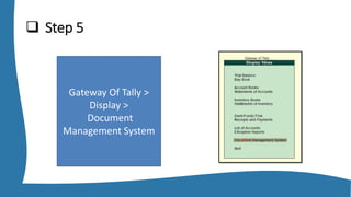  Step 5
Gateway Of Tally >
Display >
Document
Management System
 