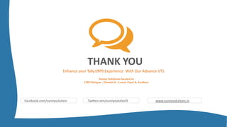 THANK YOU
Enhance your Tally.ERP9 Experience With Our Advance VTS
Facebook.com/sunnysolution Twitter.com/sunnysolution9 www.sunnysolutions.in
Sunny Solutions located in
CBD Belapur , Dombivli , Lower Parel & Andheri
 
